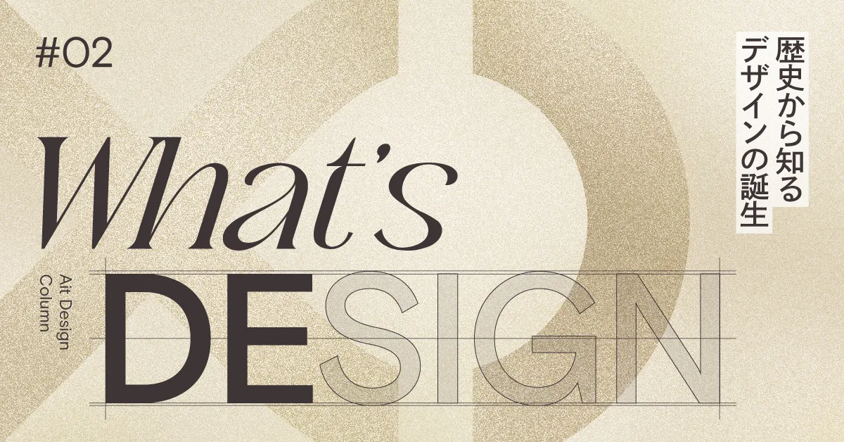 What’s DESIGN #02 歴史から知るデザイン（前編） “デザインの誕生”